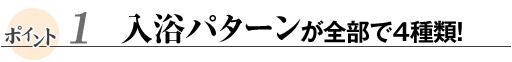 入浴パターンが全部で４種類！