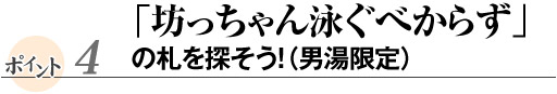 「坊っちゃん泳ぐべからず」の札を探そう！（男湯限定）