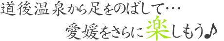 愛媛をさらに楽しもう♪