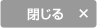 閉じる