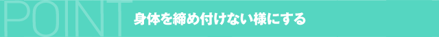 身体を締め付けない様にする