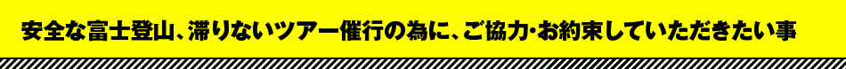 安全な富士登山、滞りないツアー催行の為に、ご協力・お約束していただきたい事