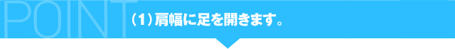 （1）肩幅に足を開きます。