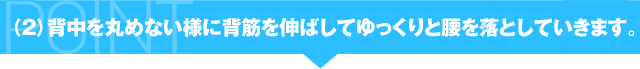 （2）背中を丸めない様に背筋を伸ばしてゆっくりと腰を落としていきます。