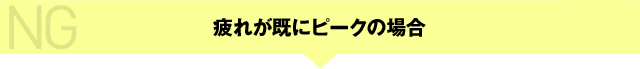 疲れが既にピークの場合