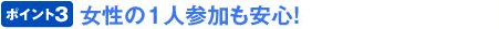 ポイント3 女性の1人参加も安心!
