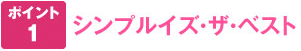 ポイント1 シンプルイズ☆ザ☆ベスト