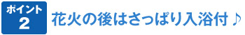 ポイント2 花火の後はさっぱり入浴付♪