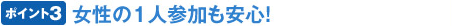 ポイント3 女性の1人参加も安心!