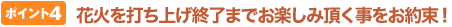 花火の打ち上げ終了までお楽しみ頂く事をお約束!