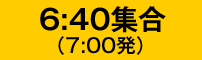 6：40集合(7：00発)